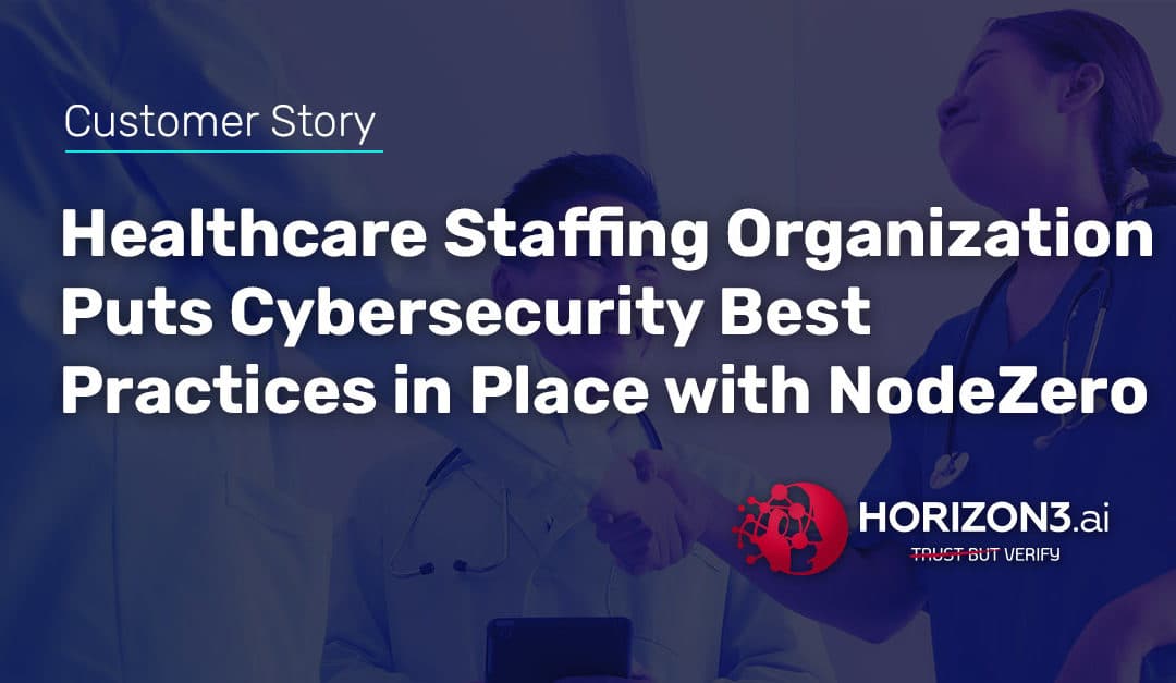 Healthcare Staffing Organization Puts Cybersecurity Best Practices in Place with NodeZero